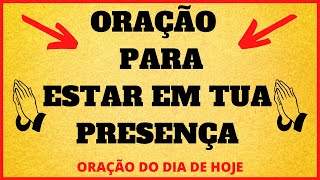 Orao para estar em Tua presena - ORAO DO DIA