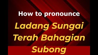 How to pronounce Ladang Sungai Terah Bahagian Subong