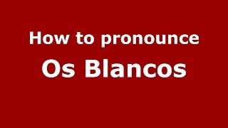 How to pronounce Os Blancos
