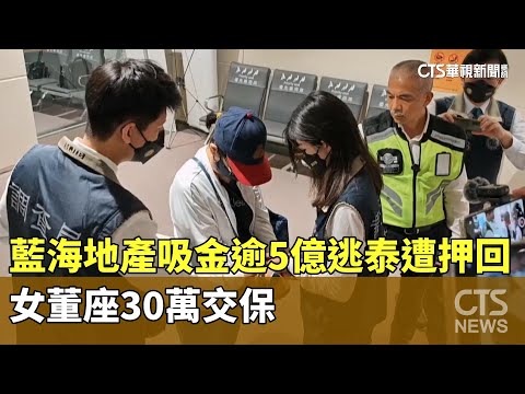 藍海地產吸金逾5億逃泰遭押回台　女董座30萬交保