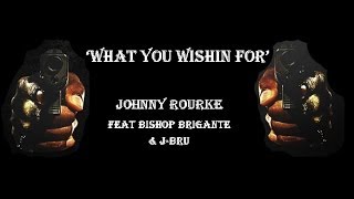 Johnny Rourke - What You Wishin For  Feat Bishop Brigante & J-Bru