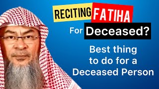 Fatiha for Deceased? What is the best thing to do for a deceased person? | Sheikh Assim Al Hakeem