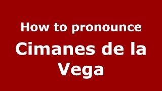 How to pronounce Cimanes De La Vega