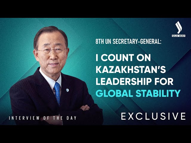 Ban Ki-Moon: I Count on Kazakhstan’s Leadership for Global Stability