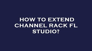 How to extend channel rack fl studio?