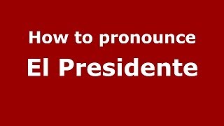 How to pronounce El Presidente