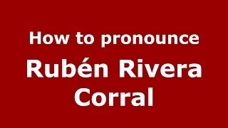 How to pronounce Rubén Rivera Corral