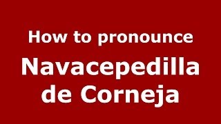 How to pronounce Navacepedilla De Corneja