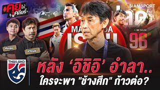 อนาคต “ทีมชาติไทย” หลังอิชิอิอำลา...  ใครจะพา ช้างศึก ก้าวต่อ? | คุยให้เคลียร์ | EP.9 | SIAMSPORT