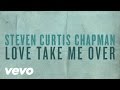 Steven Curtis Chapman - Love Take Me Over (Official Lyric Video)