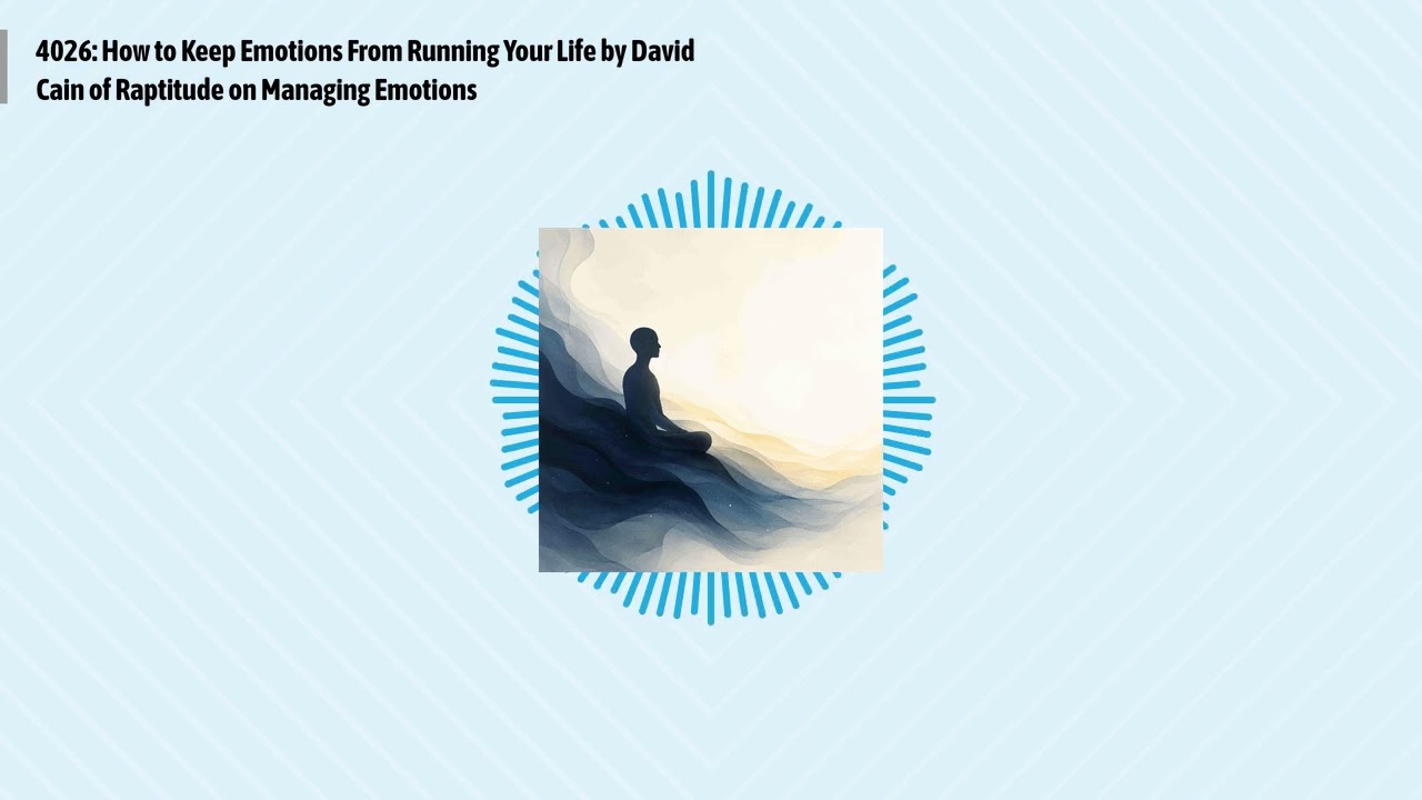 4026: How to Keep Emotions From Running Your Life by David Cain of Raptitude on Managing...