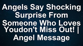 Angels Warn: Unseen Love Gift Approaches—Prepare for the Unexpected!  - Angel Message