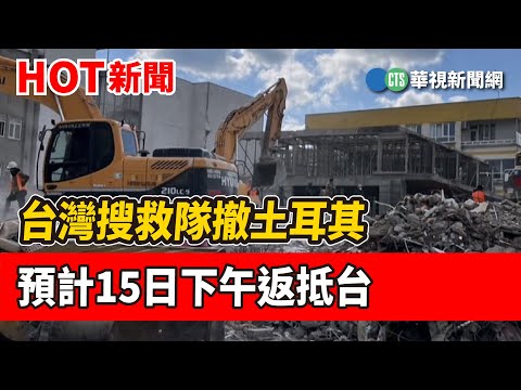 台灣搜救隊撤土耳其　預計15日下午返抵台