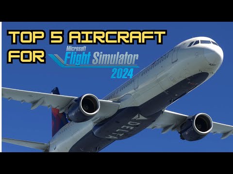 The *Top 5* Must Have Aircraft for Microsoft Flight Simulator 2024!