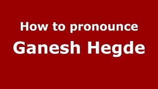 How to pronounce Ganesh Hegde