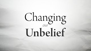 Changing Our Unbelief