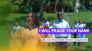 I WILL PRAISE YOUR NAME - LIZ MWENDWA FT KENNEDY GAGAWALA DR. BONGOLE (OFFICIAL MUSIC VIDEO)