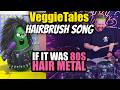 VeggieTales Hairbrush Song If It Was 80s Hair Metal