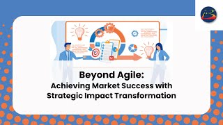 Beyond Agile: Achieving Market Success with Strategic Impact Transformation