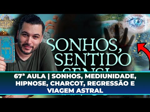 67ª AULA | SONHOS, MEDIUNIDADE, HIPNOSE, CHARCOT, REGRESSÃO e VIAGEM ASTRAL