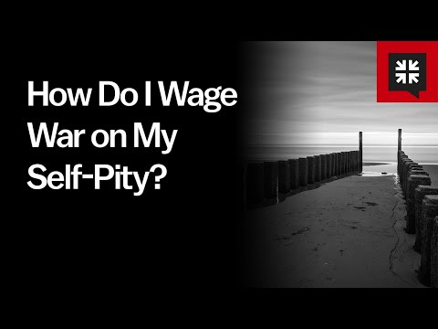 How Do I Wage War on My Self-Pity?