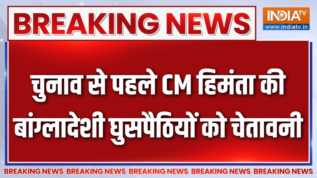 Breaking News: चुनाव से पहले CM Himanta Sarma की बांग्लादेशी घुसपैठियों 