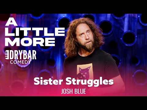 The Struggle Of Growing Up With Sisters. Josh Blue
