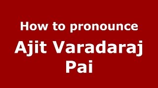 How to pronounce Ajit Varadaraj Pai