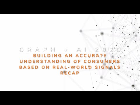 Graph + AI 2020 Recap -  Building An Accurate Understanding of Consumers Based on Real-World Signals