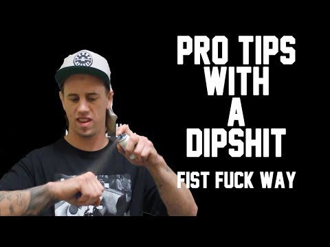 Pro Tips With A DipShit - Fist F*ck Way
