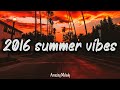 2016 summer vibes ~ nostalgia playlist ~ 2016 throwback mix