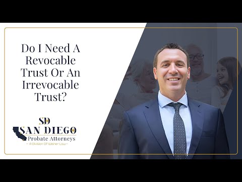 Do I Need A Revocable Trust Or An Irrevocable Trust?