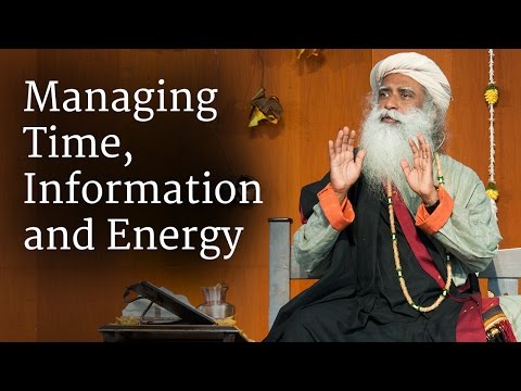 Managing Time, Information and Energy | Sadhguru