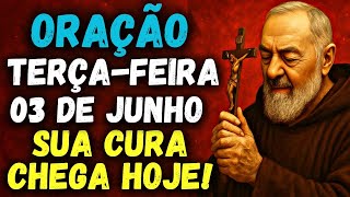 ORAÇÃO DO DIA 03 de JUNHO de 2025 - TERÇA-FEIRA DE CURA E MILAGRES URGENTES! PADRE PIO