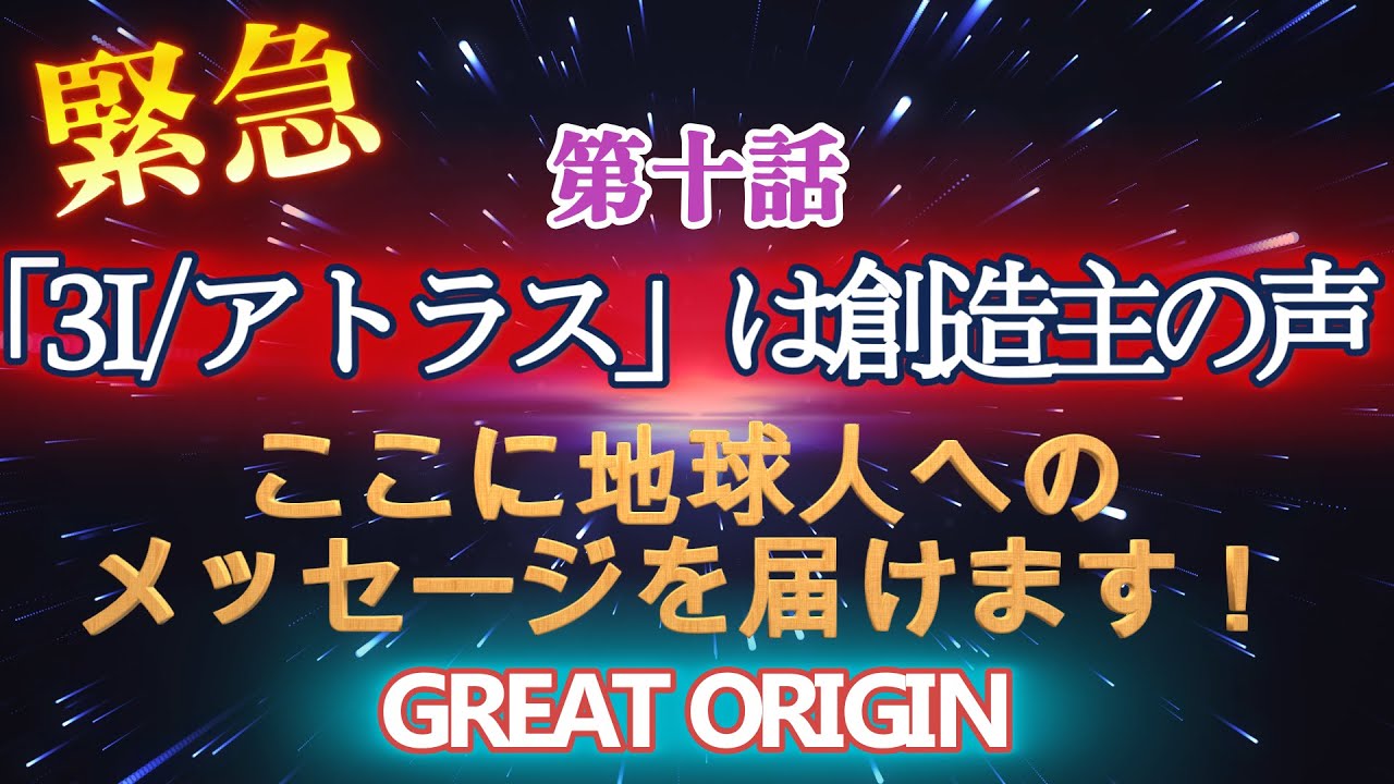 第十話 緊急「3I/アトラス」は創造主の声。ここに地球人へのメッセージを届けます！