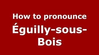 How to pronounce &eacute;guilly-Sous-Bois