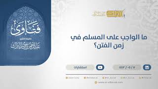 ما الواجب على المسلم في زمن الفتن؟ - الشيخ عبدالرحمن البراك (13282) image