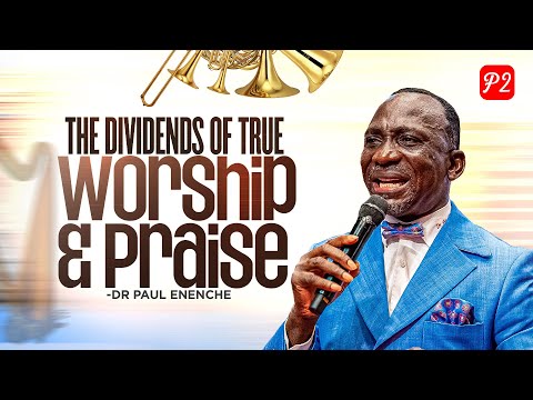 THE DIVIDENDS OF TRUE WORSHIP AND PRAISE || PART 2 || BY DR PAUL ENENCHE