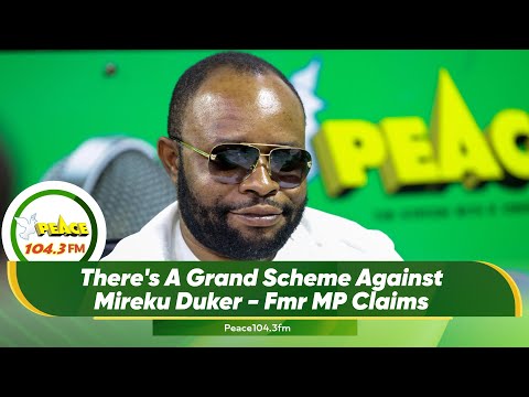 There's A Grand Scheme Against Mireku Duker - Fmr MP Claims