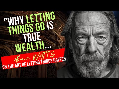 Why Letting Things Go Is True Wealth - Alan Watts On The Art of Letting Things Happen