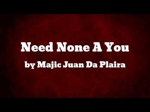 Need None A You - Majic Juan Da Plaira