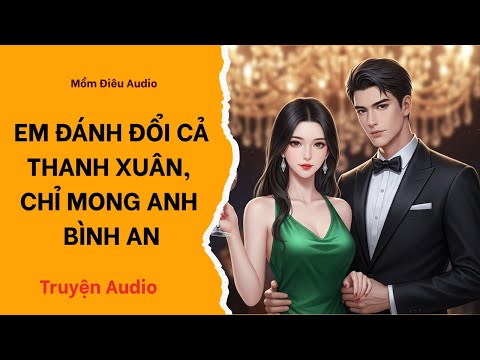 Audio Full | EM ĐÁNH ĐỔI CẢ THANH XUÂN, CHỈ MONG ANH BÌNH AN | Mồm Điêu Audio