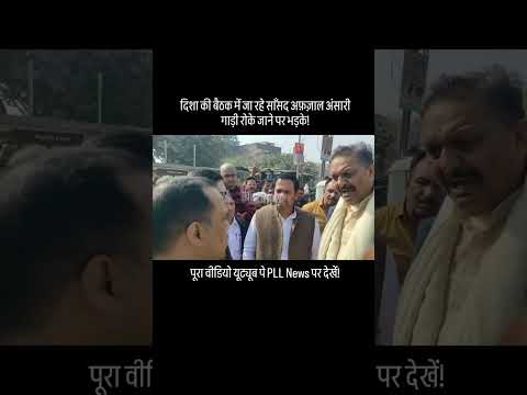 दिशा की बैठक में जा रहे साँसद अफ़ज़ाल अंसारी गाड़ी रोके जाने पर भड़के!#afzalansari #mukhtaransari