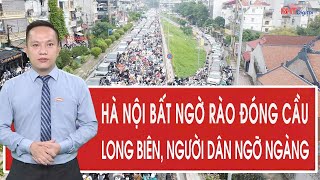 Hà Nội bất ngờ rào đóng cầu Long Biên, người dân ngỡ ngàng