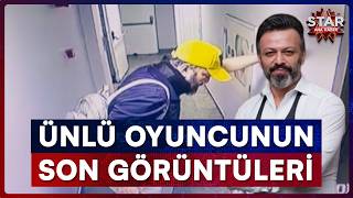 Ünlü Oyuncu Serhat Kılıç'ın Ölümden Önceki Son Görüntüleri Ortaya Çıkt