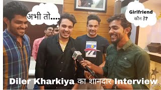 Diler Kharkiya का शानदार Interview | Diler ने खुद शादी और Girlfriend के बारे में की खुलकर बात, सुनिए video