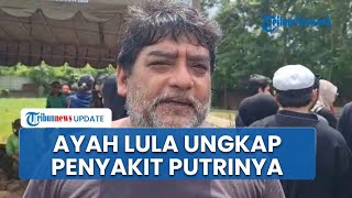 Penyesalan Ayah Lula Lahfah, Baru Tahu Putrinya Sakit dari Teman Mendiang karena Tak Pernah Curhati
