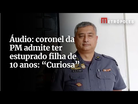 Áudio: coronel da PM admite ter estuprado filha de 10 anos: “Curiosa”