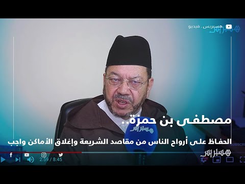 مصطفى بن حمزة.. الحفاظ على أرواح الناس من مقاصد الشريعة وإغلاق الأماكن واجب