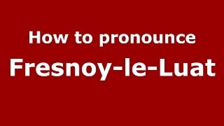 How to pronounce Fresnoy-Le-Luat